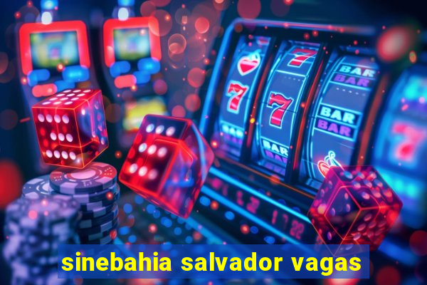 sinebahia salvador vagas